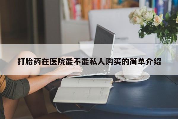 打胎药私人电话能报销吗打胎药在医院能不能私人购买的简单介绍