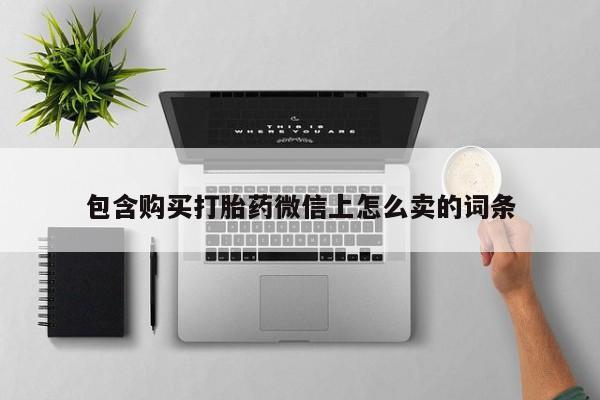 打胎药私人电话能报销吗包含购买打胎药微信上怎么卖的词条